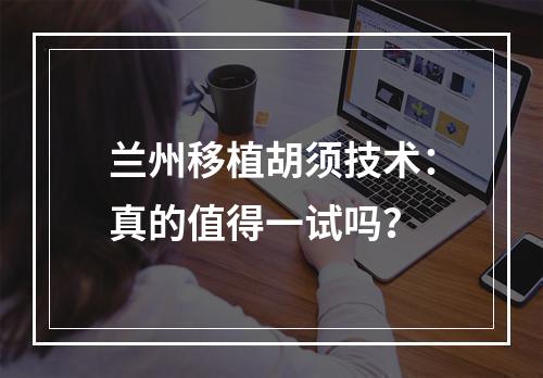 兰州移植胡须技术：真的值得一试吗？