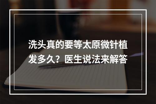 洗头真的要等太原微针植发多久？医生说法来解答