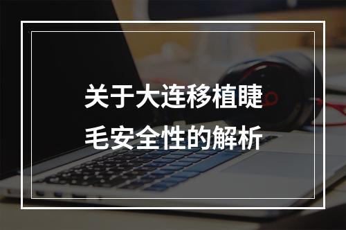 关于大连移植睫毛安全性的解析