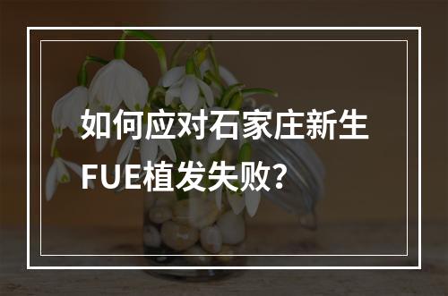 如何应对石家庄新生FUE植发失败？