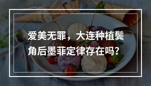 爱美无罪，大连种植鬓角后墨菲定律存在吗？