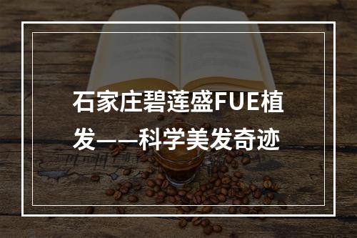 石家庄碧莲盛FUE植发——科学美发奇迹