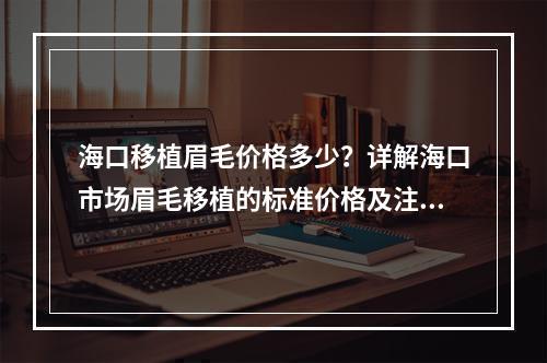 海口移植眉毛价格多少？详解海口市场眉毛移植的标准价格及注意事项