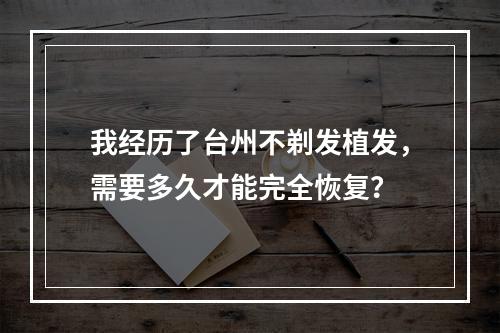 我经历了台州不剃发植发，需要多久才能完全恢复？