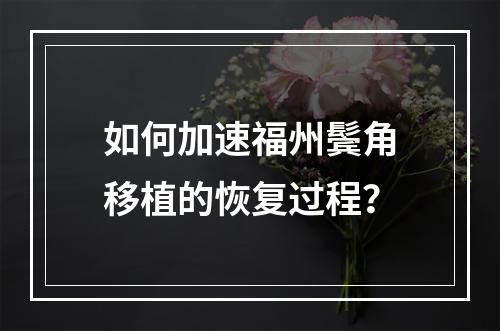 如何加速福州鬓角移植的恢复过程？