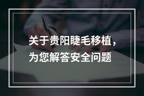 关于贵阳睫毛移植，为您解答安全问题