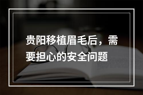 贵阳移植眉毛后，需要担心的安全问题