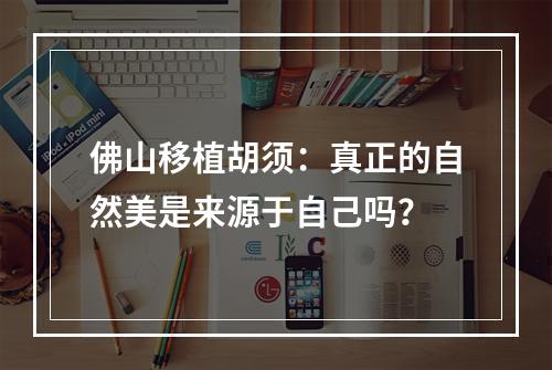 佛山移植胡须：真正的自然美是来源于自己吗？