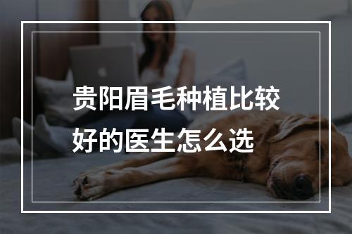 贵阳眉毛种植比较好的医生怎么选