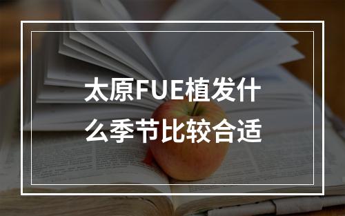 太原FUE植发什么季节比较合适