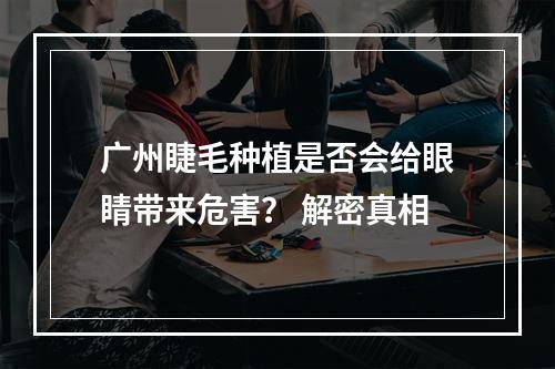 广州睫毛种植是否会给眼睛带来危害？ 解密真相