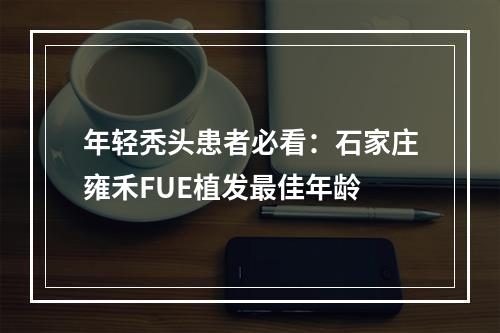 年轻秃头患者必看：石家庄雍禾FUE植发最佳年龄