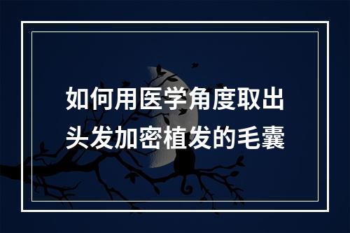 如何用医学角度取出头发加密植发的毛囊