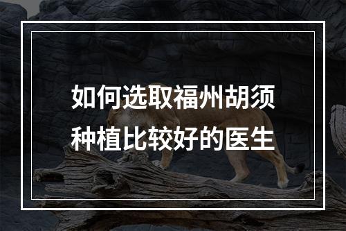 如何选取福州胡须种植比较好的医生