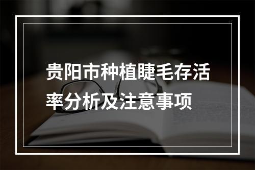 贵阳市种植睫毛存活率分析及注意事项