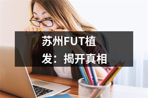 苏州FUT植发：揭开真相