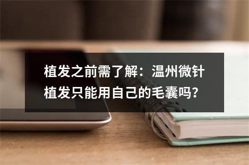 植发之前需了解：温州微针植发只能用自己的毛囊吗？