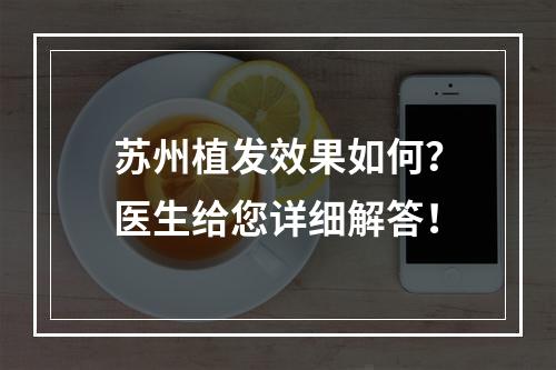 苏州植发效果如何？医生给您详细解答！