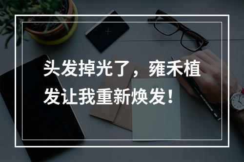 头发掉光了，雍禾植发让我重新焕发！