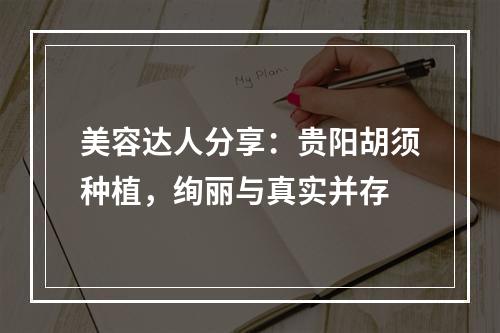 美容达人分享：贵阳胡须种植，绚丽与真实并存