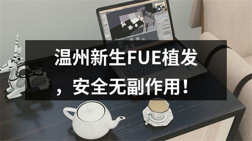 温州新生FUE植发，安全无副作用！