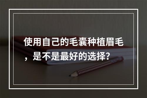 使用自己的毛囊种植眉毛，是不是最好的选择？