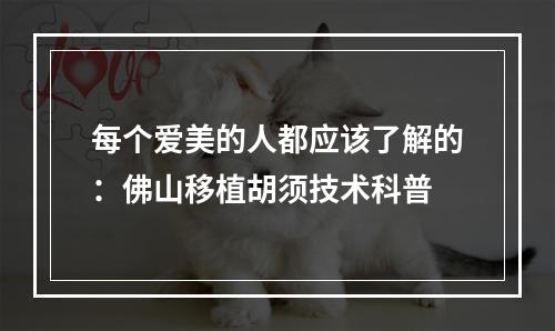 每个爱美的人都应该了解的：佛山移植胡须技术科普