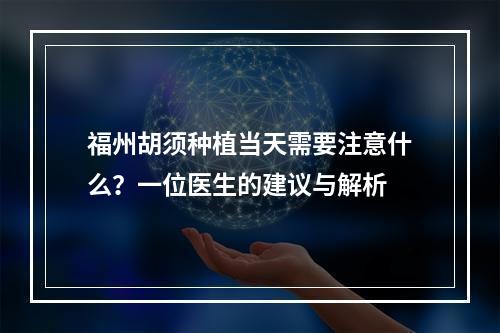 福州胡须种植当天需要注意什么？一位医生的建议与解析