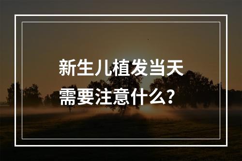 新生儿植发当天需要注意什么？