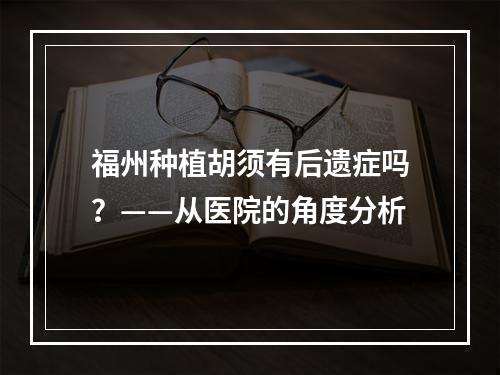 福州种植胡须有后遗症吗？——从医院的角度分析