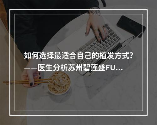 如何选择最适合自己的植发方式？——医生分析苏州碧莲盛FUE植发用腋毛的可行性