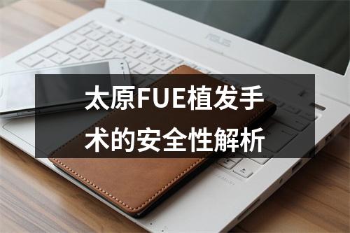 太原FUE植发手术的安全性解析