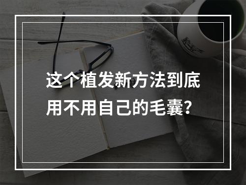 这个植发新方法到底用不用自己的毛囊？