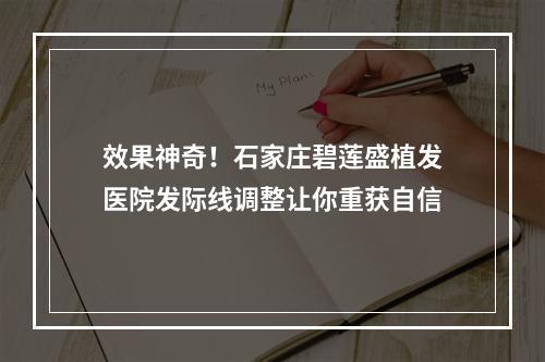 效果神奇！石家庄碧莲盛植发医院发际线调整让你重获自信