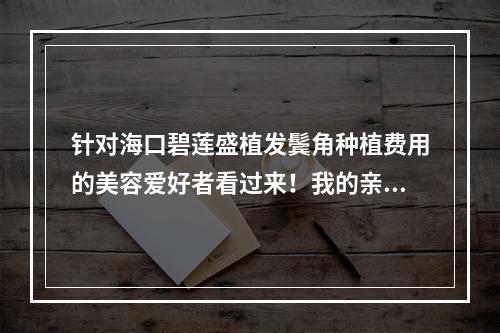 针对海口碧莲盛植发鬓角种植费用的美容爱好者看过来！我的亲身经验分享