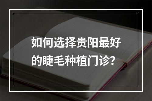 如何选择贵阳最好的睫毛种植门诊？