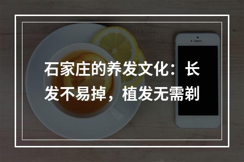 石家庄的养发文化：长发不易掉，植发无需剃