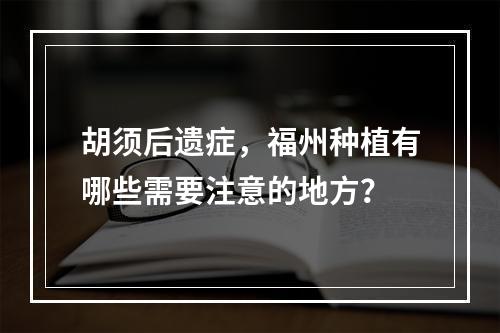 胡须后遗症，福州种植有哪些需要注意的地方？