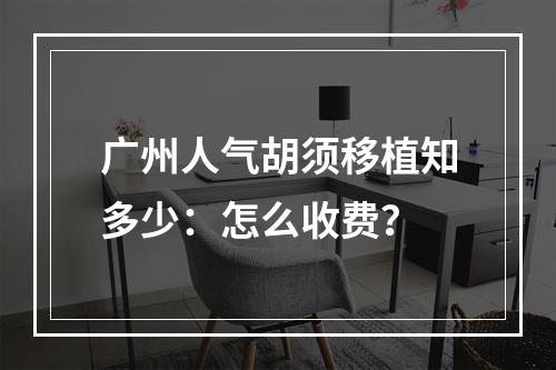 广州人气胡须移植知多少：怎么收费？