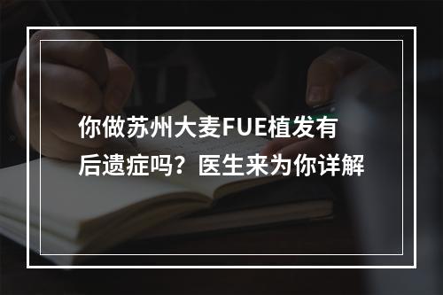 你做苏州大麦FUE植发有后遗症吗？医生来为你详解