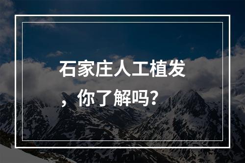 石家庄人工植发，你了解吗？