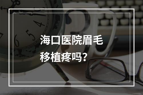 海口医院眉毛移植疼吗？