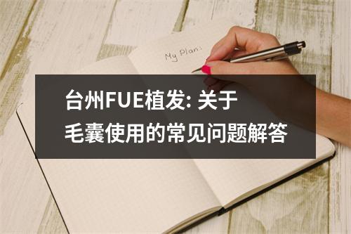 台州FUE植发: 关于毛囊使用的常见问题解答