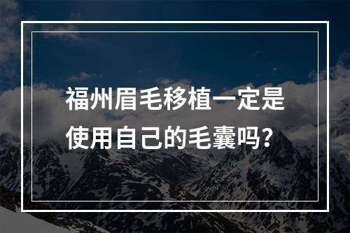 福州眉毛移植一定是使用自己的毛囊吗？