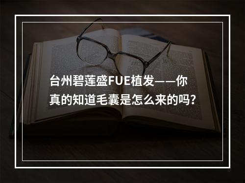 台州碧莲盛FUE植发——你真的知道毛囊是怎么来的吗？