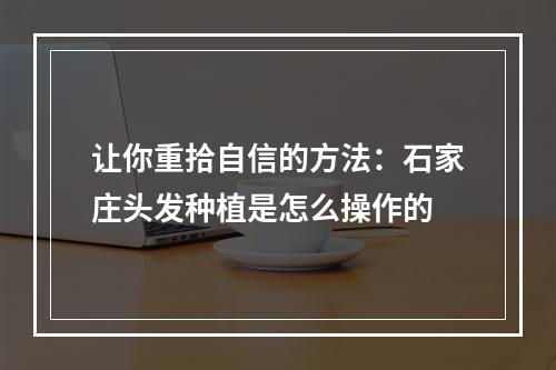 让你重拾自信的方法：石家庄头发种植是怎么操作的