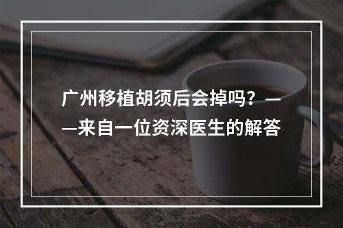 广州移植胡须后会掉吗？——来自一位资深医生的解答