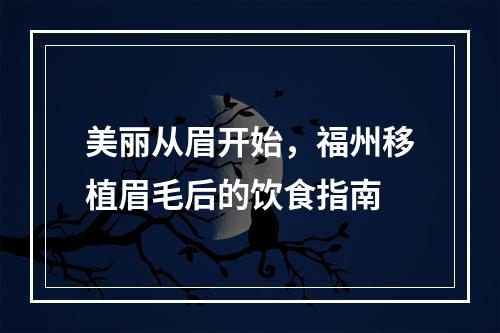 美丽从眉开始，福州移植眉毛后的饮食指南