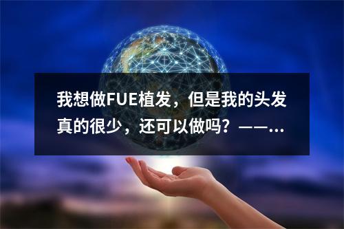 我想做FUE植发，但是我的头发真的很少，还可以做吗？——医生的角度分析