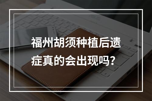 福州胡须种植后遗症真的会出现吗？